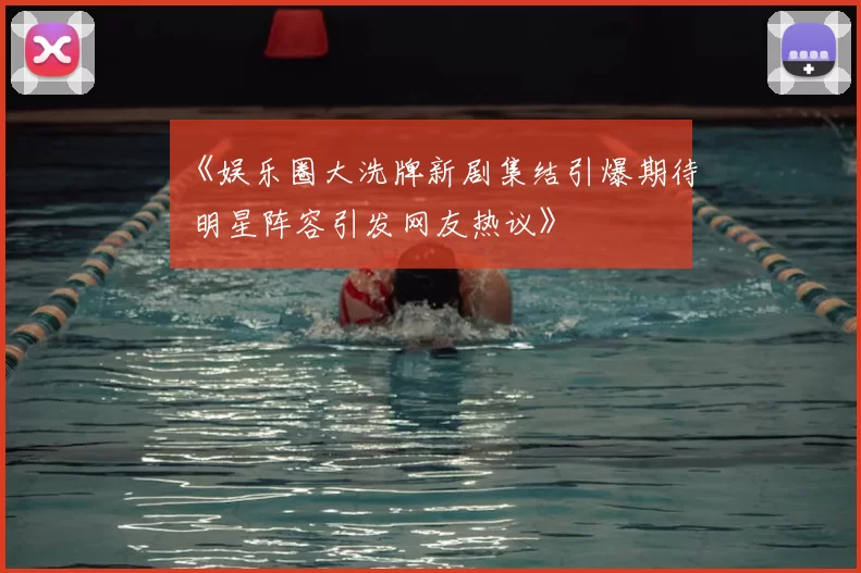 《娱乐圈大洗牌新剧集结引爆期待 明星阵容引发网友热议》
