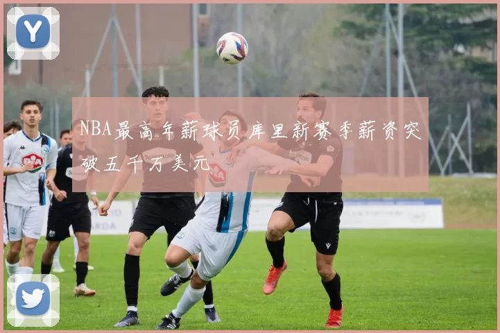 NBA最高年薪球员库里新赛季薪资突破五千万美元