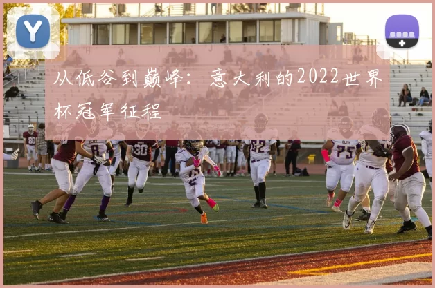 从低谷到巅峰：意大利的2022世界杯冠军征程