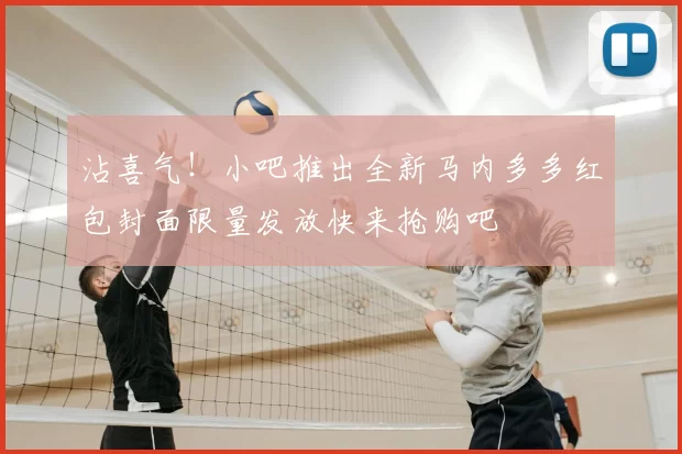 沾喜气！小吧推出全新马内多多红包封面限量发放快来抢购吧