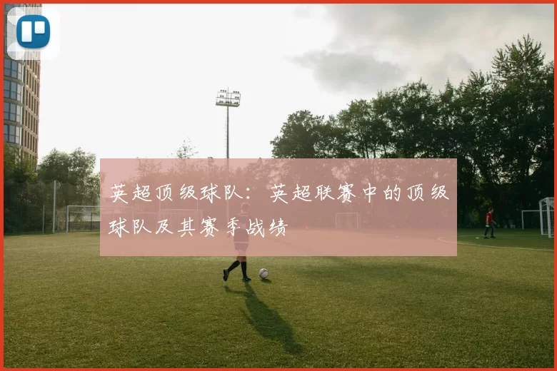 英超顶级球队：英超联赛中的顶级球队及其赛季战绩