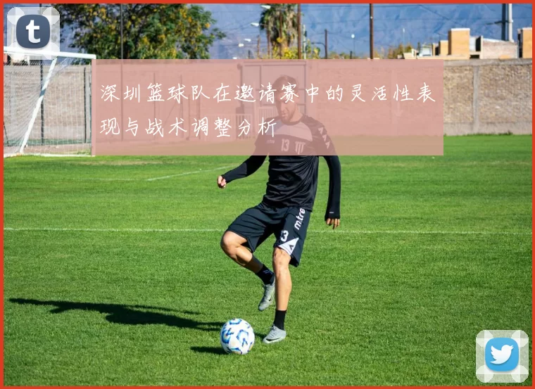 深圳篮球队在邀请赛中的灵活性表现与战术调整分析
