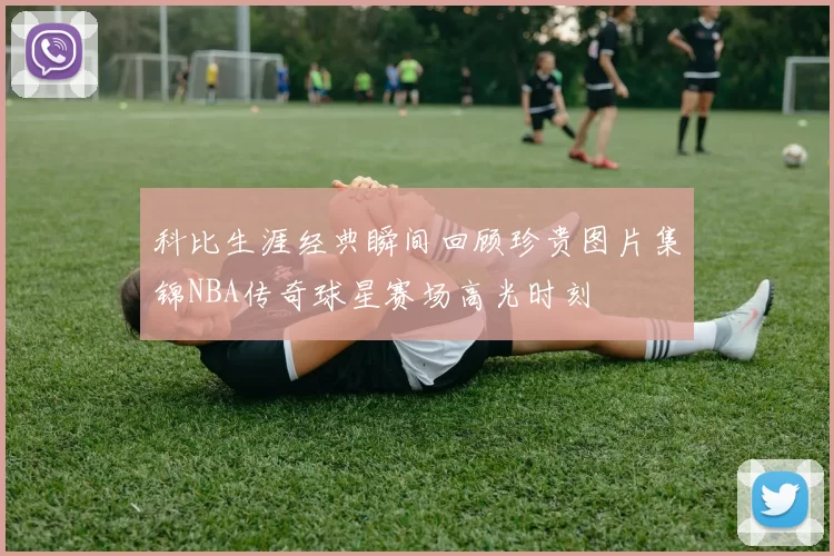 科比生涯经典瞬间回顾珍贵图片集锦NBA传奇球星赛场高光时刻