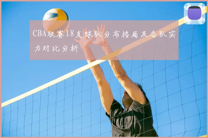 CBA联赛18支球队分布格局及各队实力对比分析