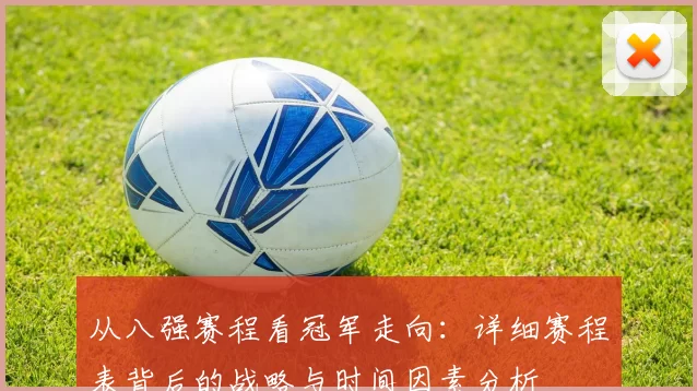 从八强赛程看冠军走向:详细赛程表背后的战略与时间因素分析