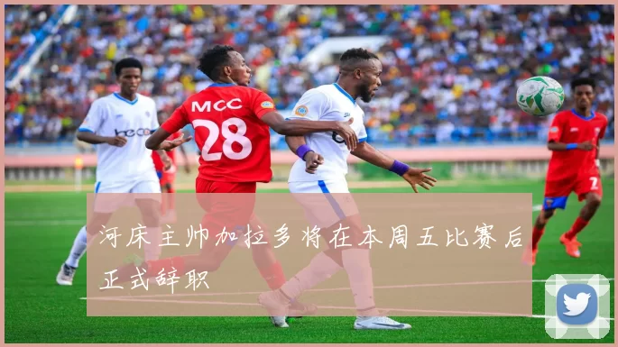 河床主帅加拉多将在本周五比赛后正式辞职