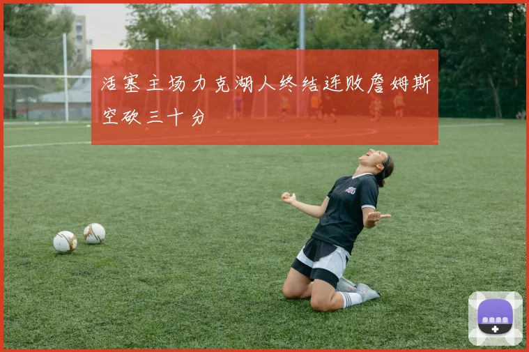 活塞主场力克湖人终结连败詹姆斯空砍三十分