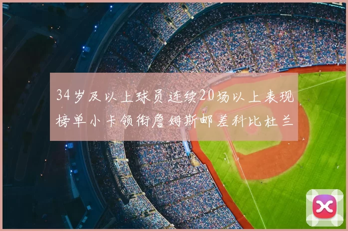 34岁及以上球员连续20场以上表现榜单小卡领衔詹姆斯邮差科比杜兰特上榜