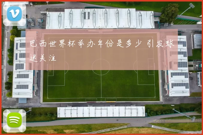 巴西世界杯举办年份是多少 引发球迷关注