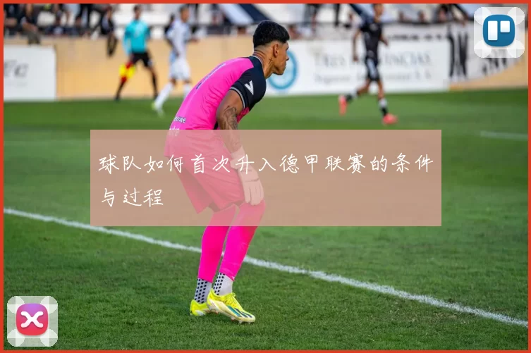 球队如何首次升入德甲联赛的条件与过程