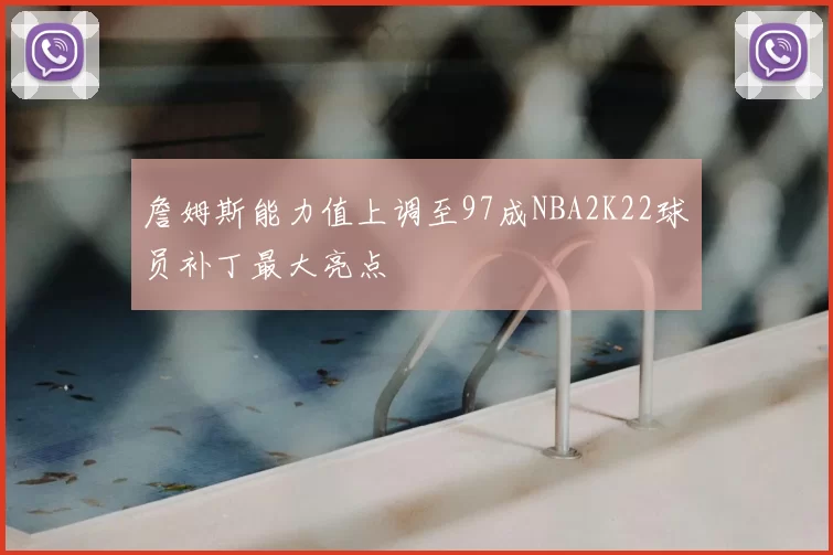 詹姆斯能力值上调至97成NBA2K22球员补丁最大亮点