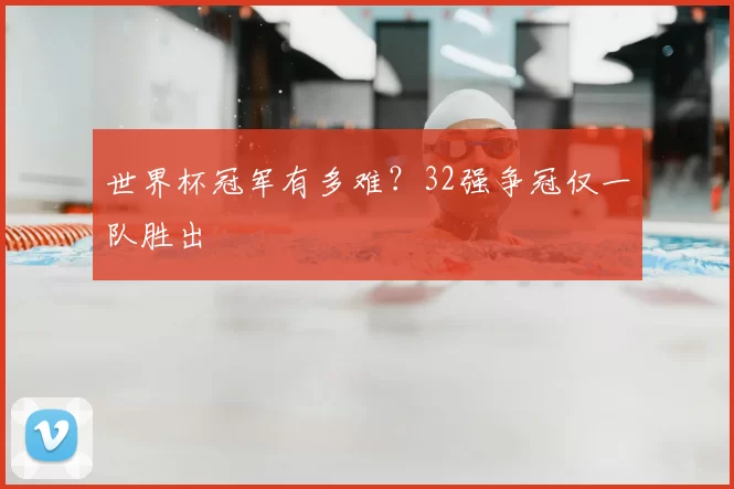 世界杯冠军有多难?32强争冠仅一队胜出
