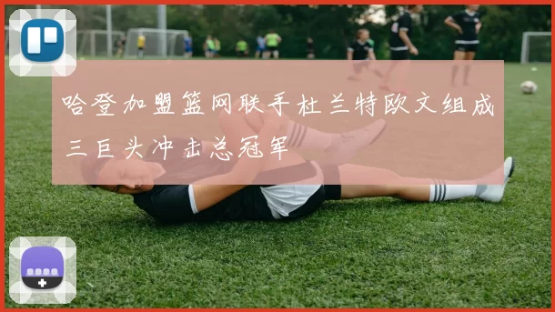 哈登加盟篮网联手杜兰特欧文组成三巨头冲击总冠军