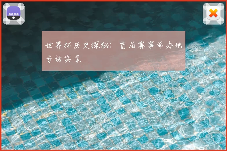世界杯历史探秘：首届赛事举办地专访实录