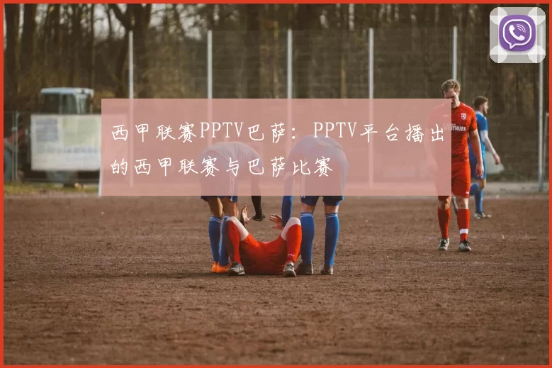 西甲联赛PPTV巴萨：PPTV平台播出的西甲联赛与巴萨比赛