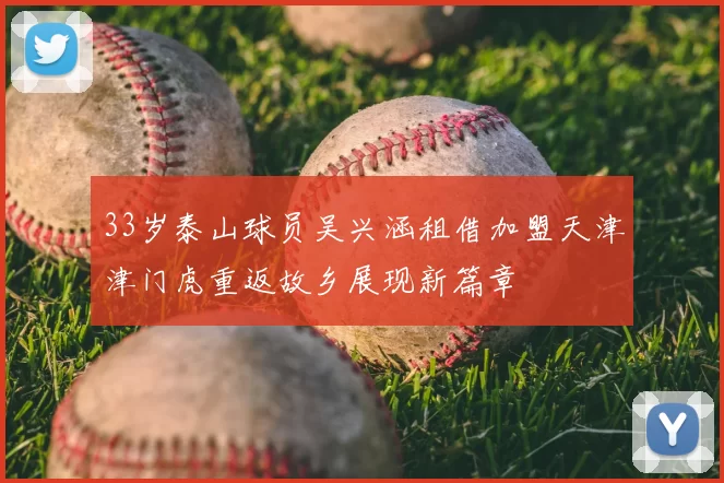 33岁泰山球员吴兴涵租借加盟天津津门虎重返故乡展现新篇章