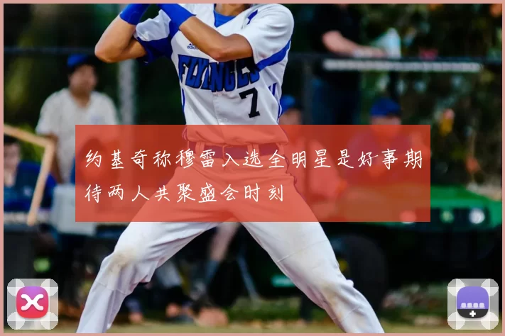 约基奇称穆雷入选全明星是好事期待两人共聚盛会时刻