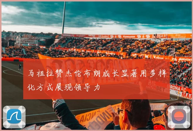 马祖拉赞杰伦布朗成长显著用多样化方式展现领导力