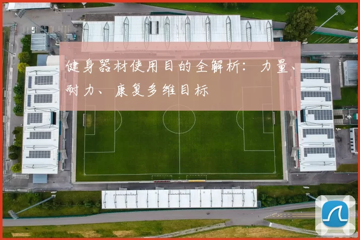 健身器材使用目的全解析：力量、耐力、康复多维目标