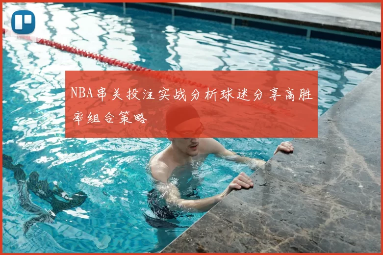 NBA串关投注实战分析球迷分享高胜率组合策略