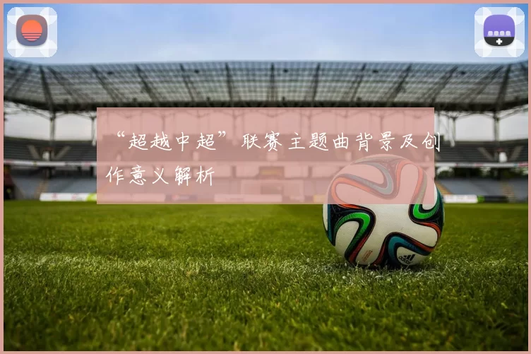 “超越中超”联赛主题曲背景及创作意义解析