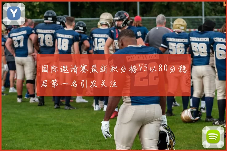 国际邀请赛最新积分榜V5以80分稳居第一名引发关注