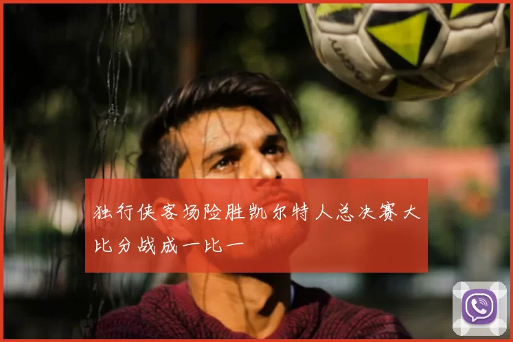 独行侠客场险胜凯尔特人总决赛大比分战成一比一
