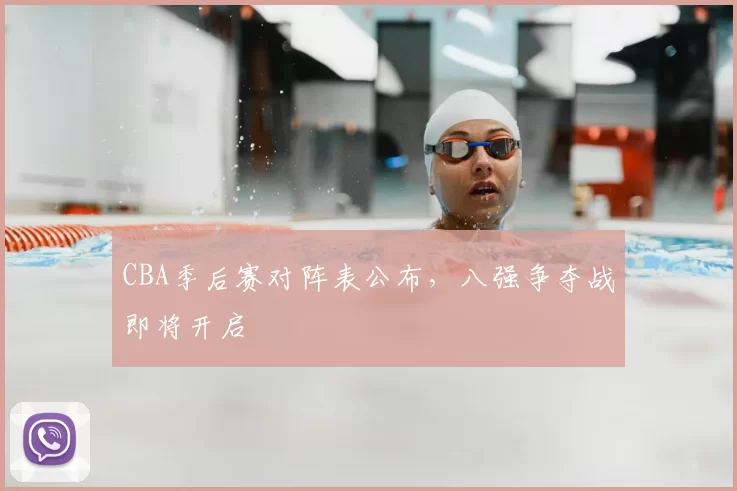 CBA季后赛对阵表公布，八强争夺战即将开启