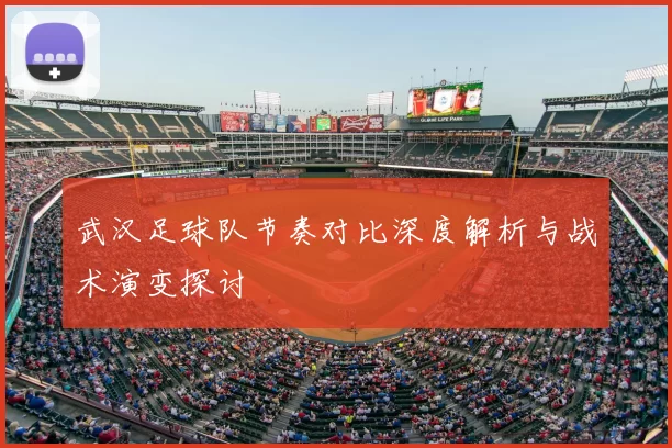 武汉足球队节奏对比深度解析与战术演变探讨