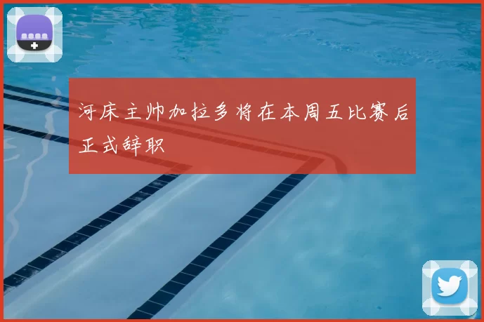 河床主帅加拉多将在本周五比赛后正式辞职