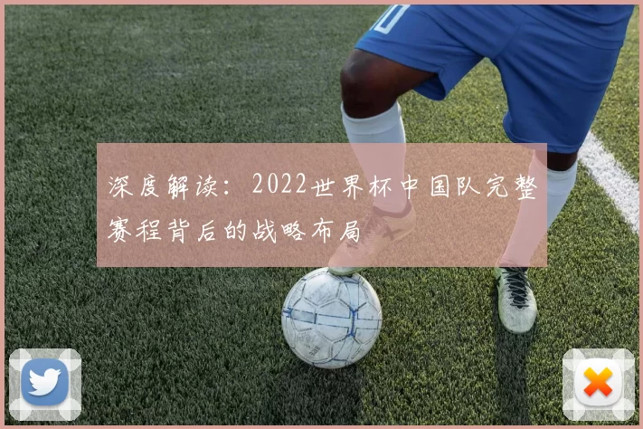 深度解读:2022世界杯中国队完整赛程背后的战略布局