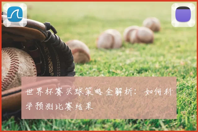 世界杯赛买球策略全解析:如何科学预测比赛结果