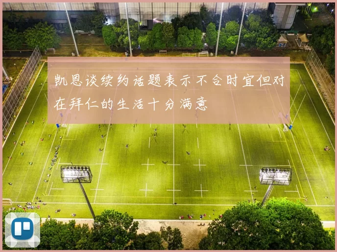 凯恩谈续约话题表示不合时宜但对在拜仁的生活十分满意