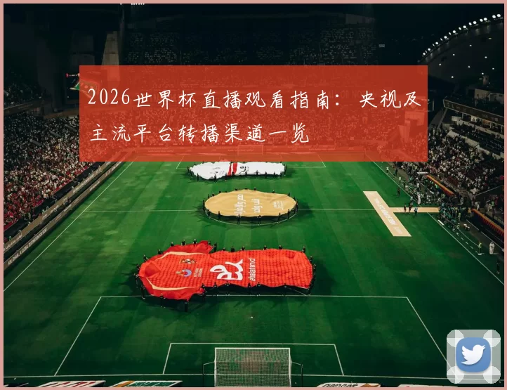 2026世界杯直播观看指南：央视及主流平台转播渠道一览