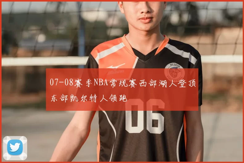07-08赛季NBA常规赛西部湖人登顶东部凯尔特人领跑