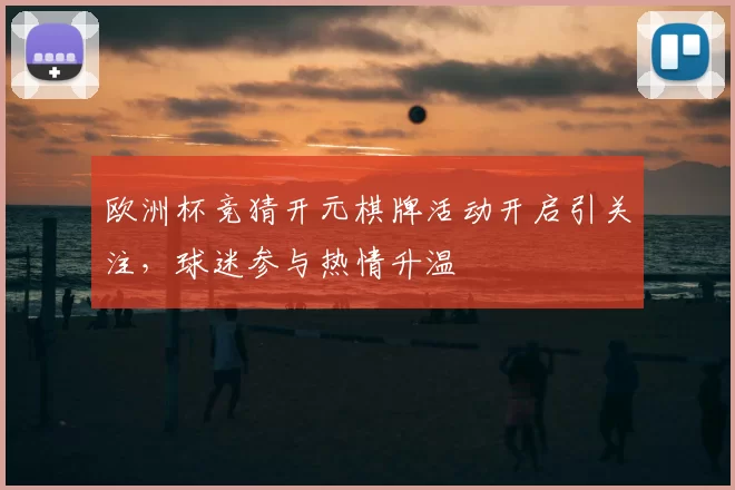 欧洲杯竞猜开元棋牌活动开启引关注,球迷参与热情升温