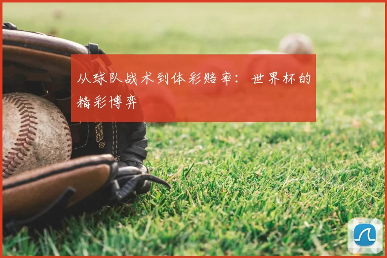 从球队战术到体彩赔率：世界杯的精彩博弈