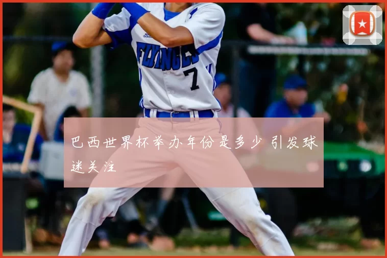 巴西世界杯举办年份是多少 引发球迷关注