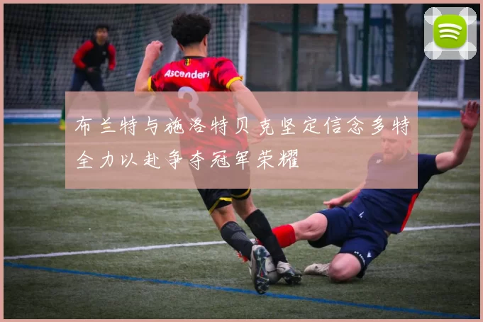 布兰特与施洛特贝克坚定信念多特全力以赴争夺冠军荣耀