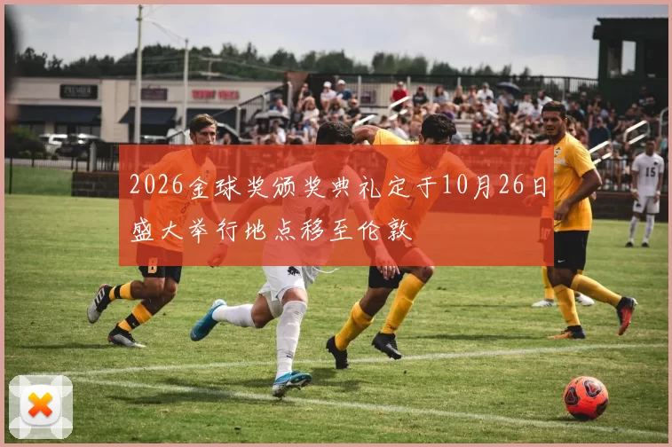 2026金球奖颁奖典礼定于10月26日盛大举行地点移至伦敦